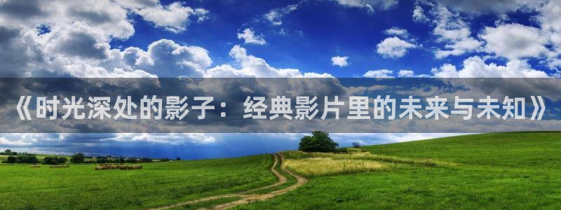 seyeye草莓视频：《时光深处的影子：经典影片里的未来与未知》