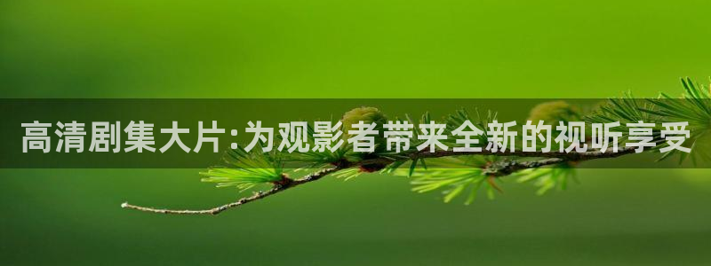 草莓视频在线观看全集：高清剧集大片:为观影者带来全新的视听享受