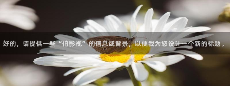 草莓视频app旧版：好的，请提供一些“伯影视”的信息或背景，以便我为您设计一个新的标题。