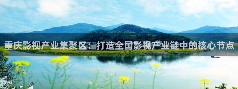 草莓视频网页版：重庆影视产业集聚区：打造全国影视产业链中的核心节点