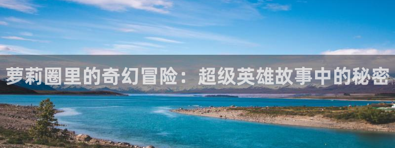 草莓视频下载在线观看高清视频：萝莉圈里的奇幻冒险：超级英雄故事中的秘密